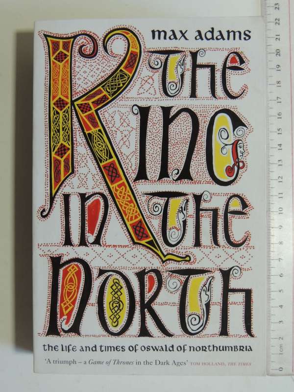 The King In The North - The Life And Times Of Oswald Of Northumbria - Max Adams