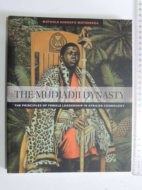 The Mudjadji Dynasty,Principles Of Female Leadership In African Cosmology -Mathole Kherofo Motshekga