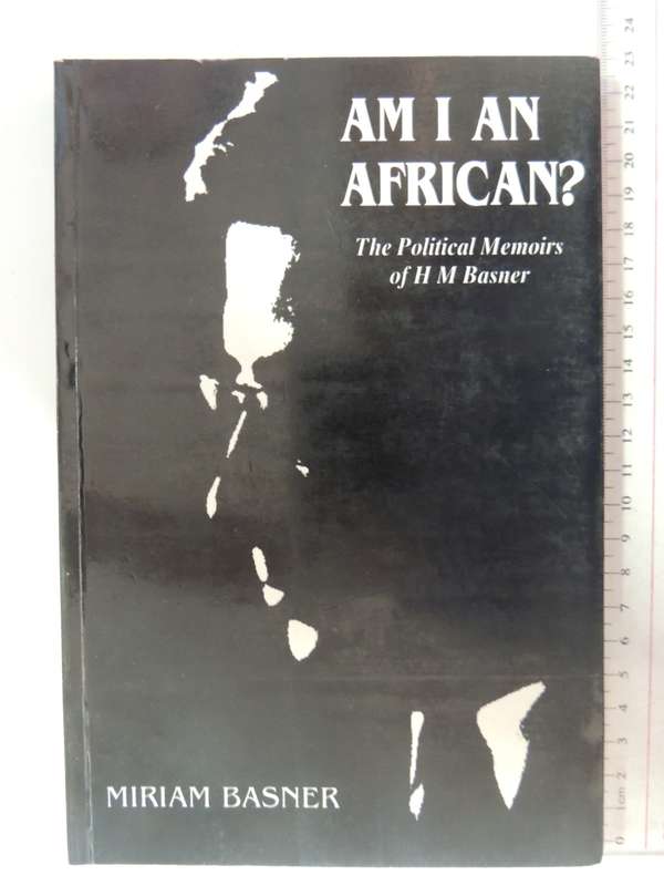 Am I An African?  The Political Memoirs of HM Basner - Miriam Basner