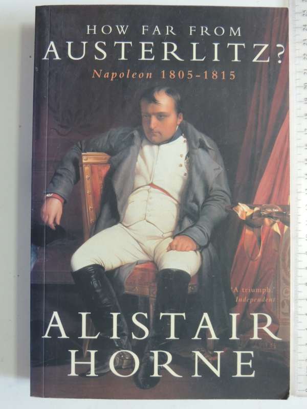 How Far From Austerlitz - Napoleon 1805-1815 - Alistair Horne