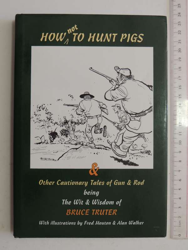 How Not To Hunt Pigs & Other Cautionary Tales Of Gun & Rod - Bruce Truter