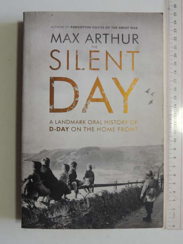 The Silent Day,A Landmak Oral History Of D-Day On The Home Front  - Max Arthur