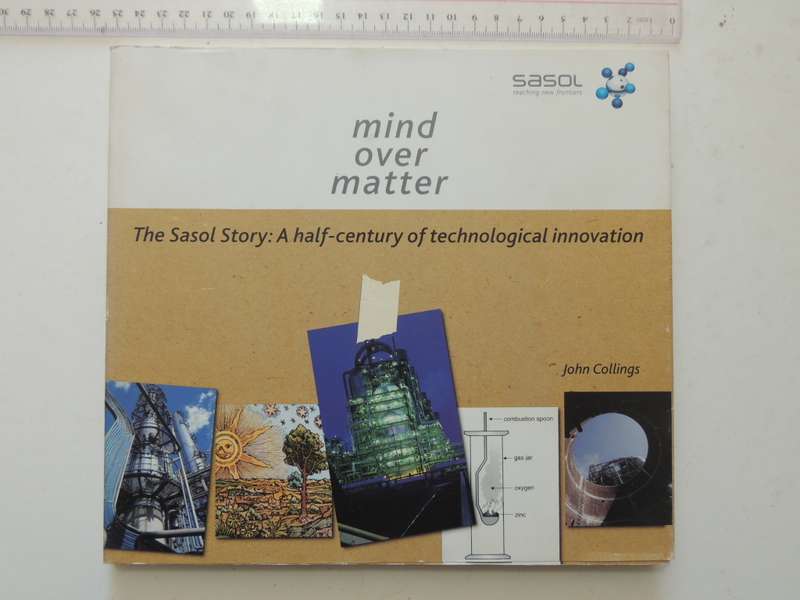 Mind Over Matter - The Sasol Story: A Half-Century Of Technological Innovation - John Collings