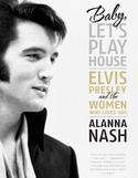 Baby, Lets Play House - Elvis Presley and the Women Who Loved Him Author: Alanna Nash