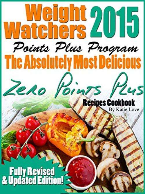 Weight Watchers 2015 Points Plus Program The Absolutely Most Delicious Zero Points Recipes CookEBOOK