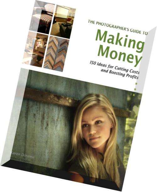 The Photographer's Guide to Making Money 150 Ideas for Cutting Costs and Boosting  EBOOK