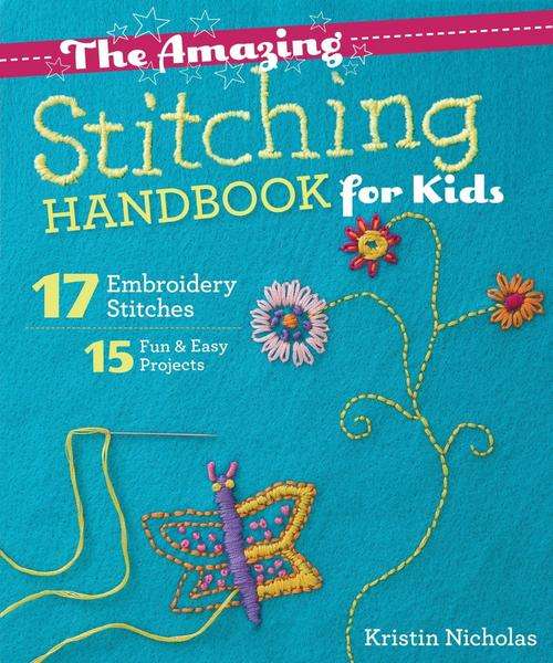 The Amazing Stitching Handbook for Kids 17 Embroidery Stitches - 15 Fun & Easy Projects EBOOK