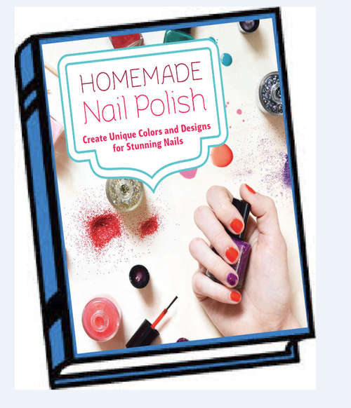 Homemade Nail Polish Create Unique Colors and Designs For Eye-Catching Nails E-BOOK