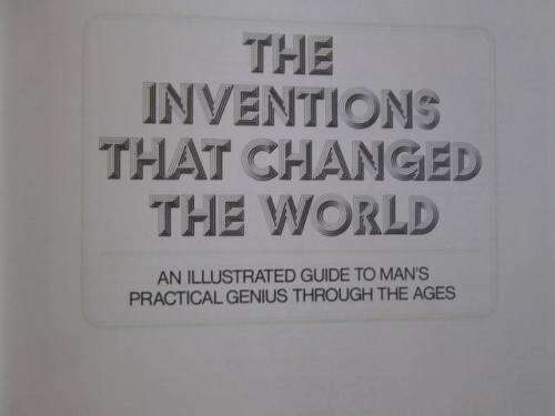 The Inventions That Changed the World - An Illustrated Guide to Man`s Genius Through the Ages