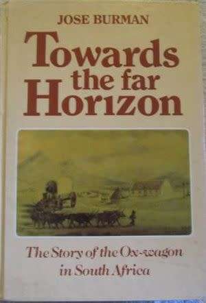 Towards the Far Horizon - The Story of the Ox-Wagon in South Africa - Jose Burman