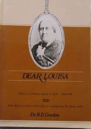 DEAR LOUISA History of a Pioneer Family in Natal 1850-1888 by Dr R E Gordon