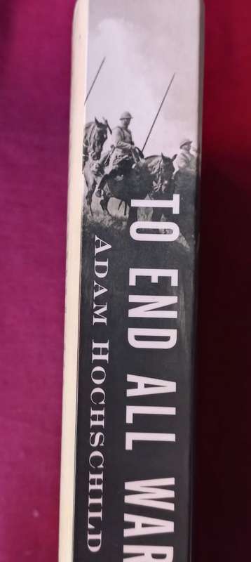 To End All Wars: A Story of Loyalty and Rebellion, 1914-1918 by Adam H - Adam Hochschild - Softcover