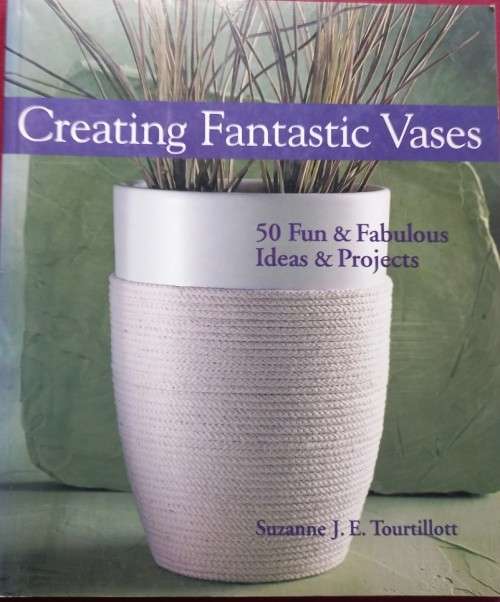 Creating Fantastic Vases - Suzanne J. E. Tourtillott - Softcover - 112 Pages