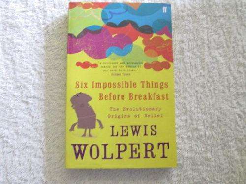 Six Impossible Things Before Breakfast - The Evolutionary Origins of Belief - Lewis Wolpert