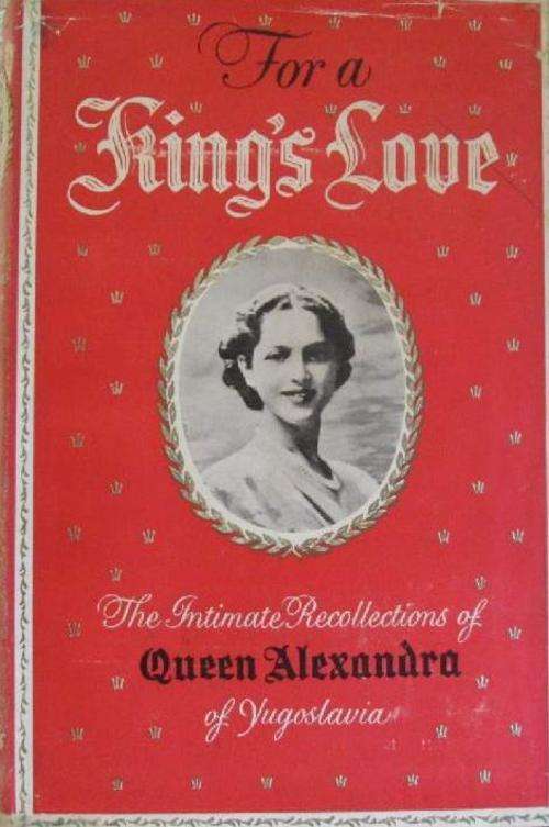 For a King's Love - The Intimate Recollections of Queen Alexandra of Yugoslavia