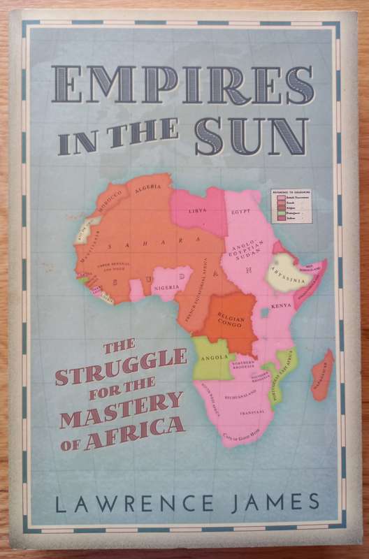 Empires in the Sun - The struggle for the Mastery of Africa by Lawrence James