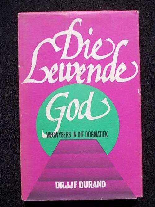 DIE LEWENDE GOD - Wegwysers in die Dogmatiek deur Dr. J.J.F. Durand
