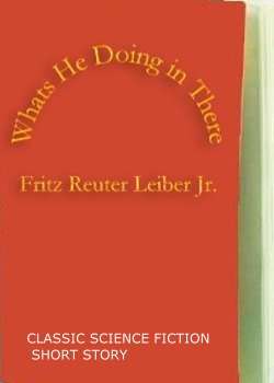 BFA - E-BOOK FICTION - FREE SHIPPING - Whats He Doing in There  by Fritz Reuter Leiber Jr.