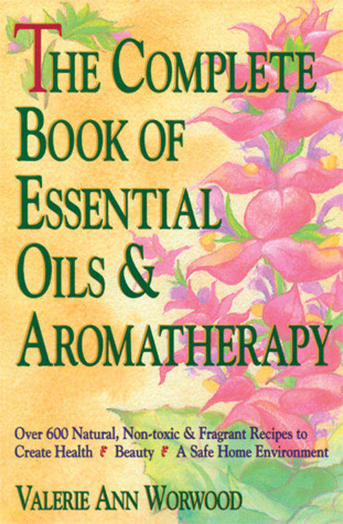 THE COMPLETE BOOK OF ESSENTIAL OILS AND AROMATHERAPY - Over 600 natural, non-toxic recipes