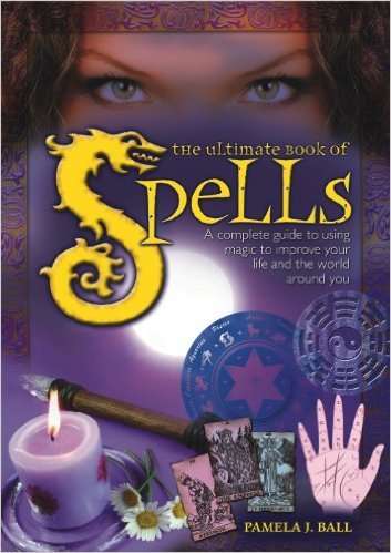 THE ULTIMATE BOOK OF SPELLS - A complete guide to using magic to improve your life and world