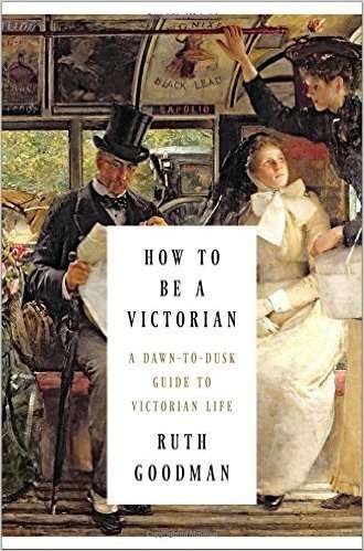HOW TO BE A VICTORIAN - A dawn-to-dusk guide to Victorian Life