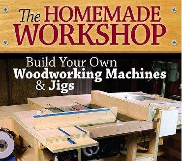 The Homemade Workshop: Build Your Own Woodworking Machines and Jigs