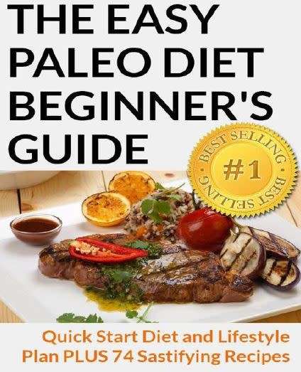 The Easy Paleo Diet Beginner's Guide: Quick Start Diet and Lifestyle Plan PLUS 74 Satisfying Recipes