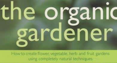The Organic Gardener: How to Create Vegetable, Fruit and Herb Gardens Using Organic Techniques