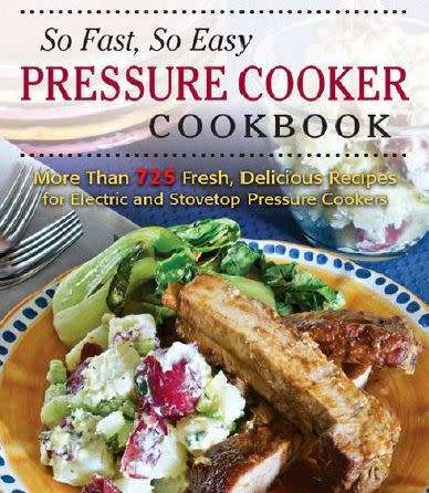 So Fast, So Easy Pressure Cooker Cookbook: More Than 725 Fresh, Delicious Recipes