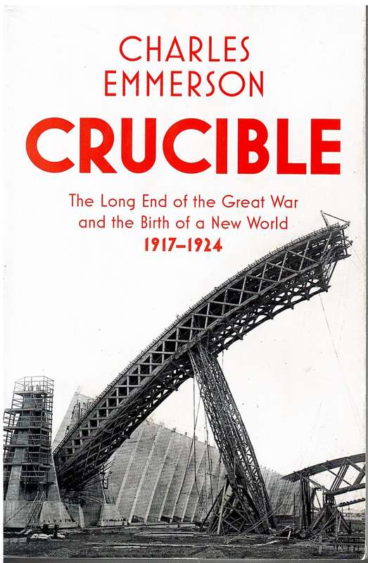 Crucible: The Long End of the Great War and the Brirth of a New World 1917-1927 - Emmerson, C