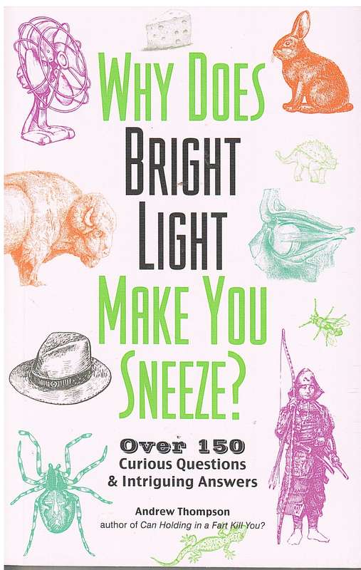 Why Does Bright Light Make You Sneeze?: Over 150 Curious Questions & Intriguing Answers - Thompson,A
