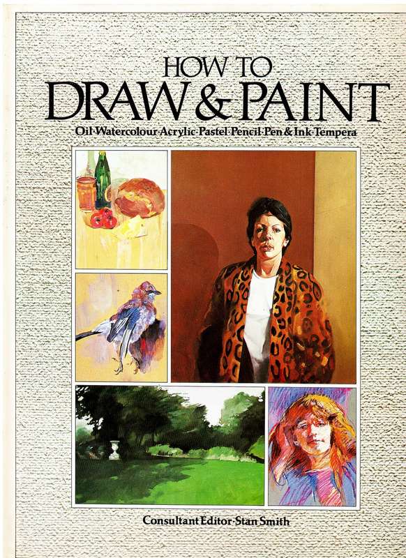 How to Draw and Paint: Oil.Watercolour.Acrylic.Pastel.Pencil.Pen & Ink.Tempera Stan Smith (Ed.)