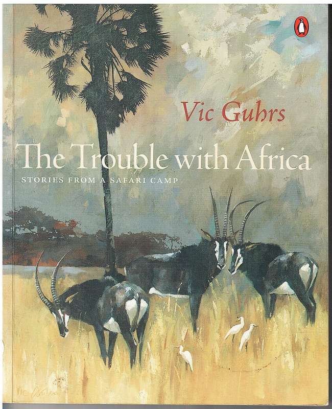 The Trouble with Africa: Stories From a Safari Camp - Vic Guhrs