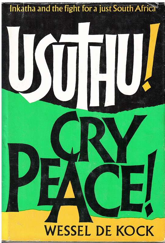 Usuthu! Cry Peace: Inkatha and the Fight for a Just South Africa - Wessel de Kock