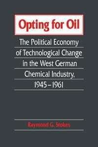 Opting for Oil: The Political Economy of Technological Change in the West German Industry, 1945 1961
