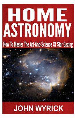 Home Astronomy: How To Master The Art-And-Science Of Star Gazing (Paperback)
