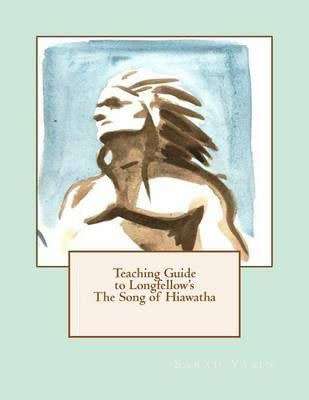Teaching Guide to Longfellow`s The Song of Hiawatha: with Quizzes, Tests, Project Rubrics, and Discu