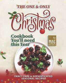 The One & Only Christmas Cookbook You`ll need this Year: Fancy Fare & Sophisticated Seasonal Recipes