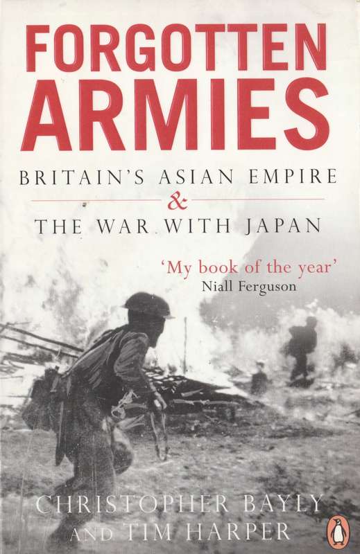 Forgotten Armies: Britain`s Asian Emire & the war with Japan - Christopher Bayly & Tim Harper