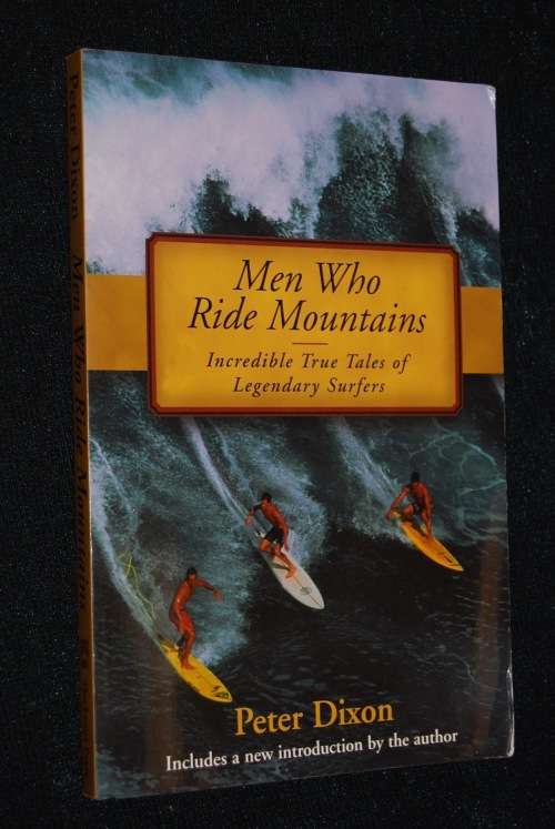 MEN WHO RIDE MOUNTAINS INCREDIBLE TRUE TALES OF LEGENDARY SURFERS BY PETER DIXON