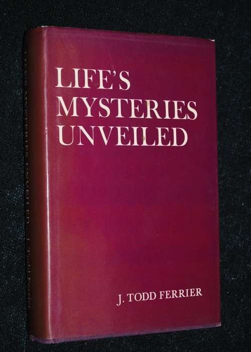 LIFE`S MYSTERIES UNVEILED BY J. TODD FERRIER