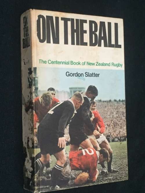ON THE BALL THE CENTENNIAL BOOK OF NEW ZEALAND RUGBY BY GORDON SLATTER