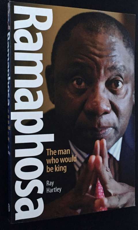 RAMAPHOSA THE MAN WHO WOULD BE KING BY RAY HARTLEY