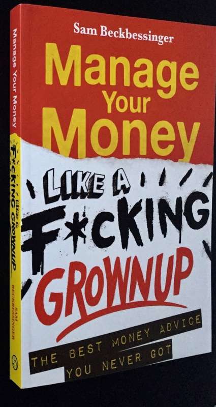 MANAGE YOUR MONEY LIKE A F*CKING GROWNUP BY SAM BECKBESSINGER