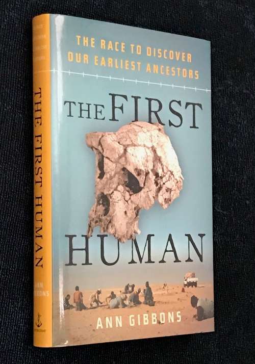THE FIRST HUMAN THE RACE TO DISCOVER OUR EARLIEST ANCESTORS BY ANN GIBBONS