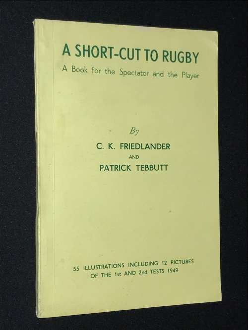 A SHORT-CUT TO RUGBY A BOOK FOR THE SPECTATOR AND PLAYER BY C.K. FRIEDLANDER AND PATRICK TEBUTT