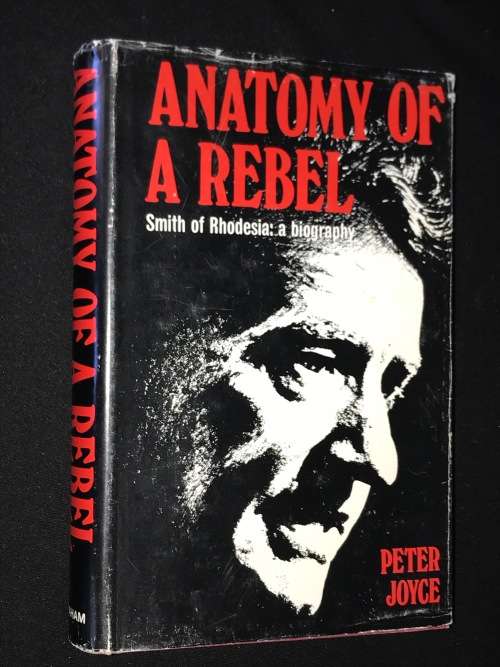 ANATOMY OF A REBEL. SMITH OF RHODESIA - A BIOGRAPHY BY PETER JOYCE