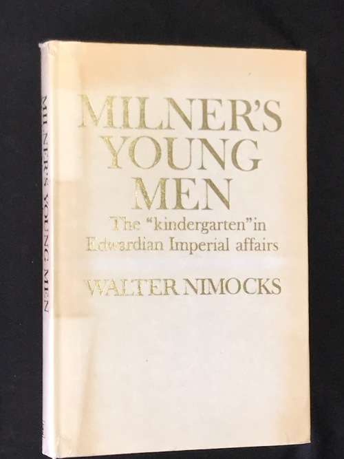 MILNER'S YOUNG MEN - THE KINDERGARTEN IN EDWARDIAN IMPERIAL AFFAIRS BY WALTER NIMOCKS