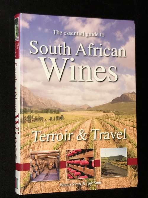 THE ESSENTIAL GUIDE SOUTH AFRICAN WINES - TERROIR & TRAVEL BY ELMARI SWART & IZAK SMIT