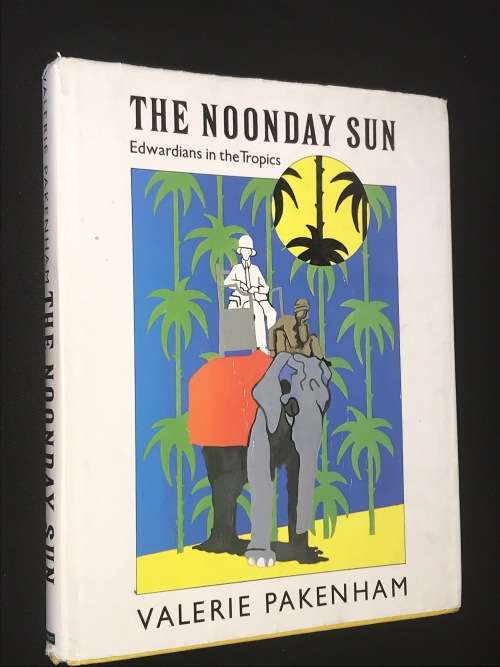 THE NOONDAY SUN - EDWARDIANS IN THE TROPICS BY VALERIE PAKENHAM